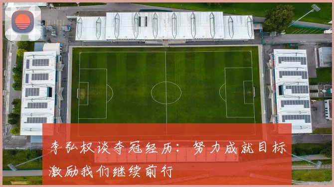 李弘权谈夺冠经历：努力成就目标激励我们继续前行