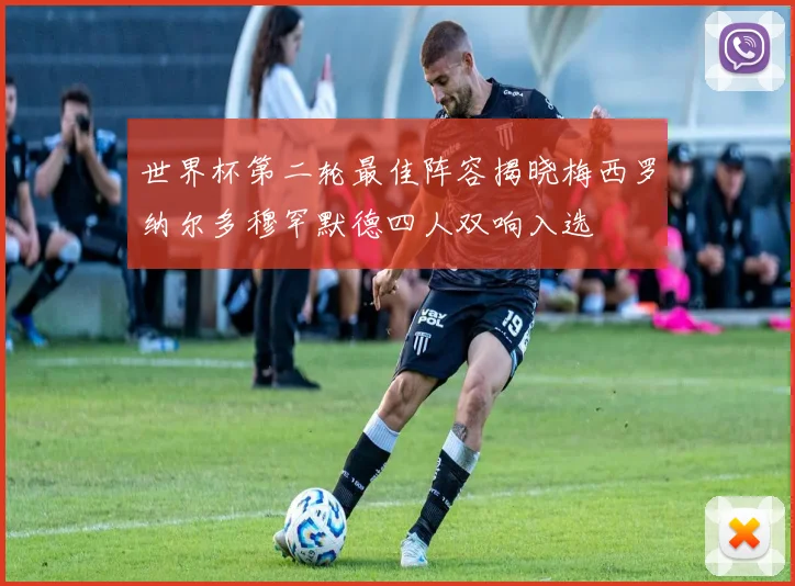 世界杯第二轮最佳阵容揭晓梅西罗纳尔多穆罕默德四人双响入选