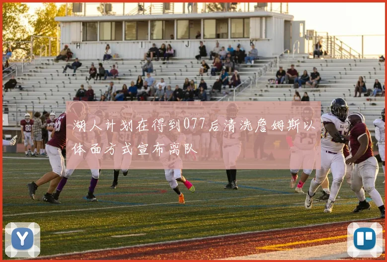 湖人计划在得到077后清洗詹姆斯以体面方式宣布离队