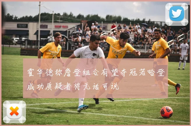 霍华德称詹登组合有望夺冠若哈登成功质疑者将无话可说