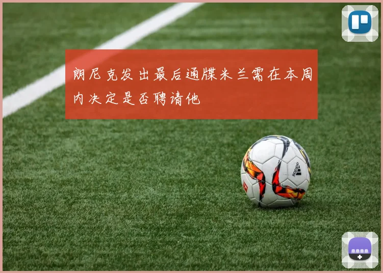 朗尼克发出最后通牒米兰需在本周内决定是否聘请他