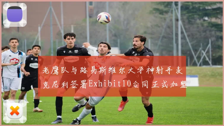 老鹰队与路易斯维尔大学神射手麦克尼利签署Exhibit10合同正式加盟