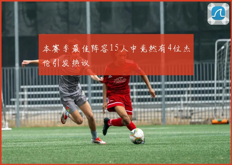 本赛季最佳阵容15人中竟然有4位杰伦引发热议
