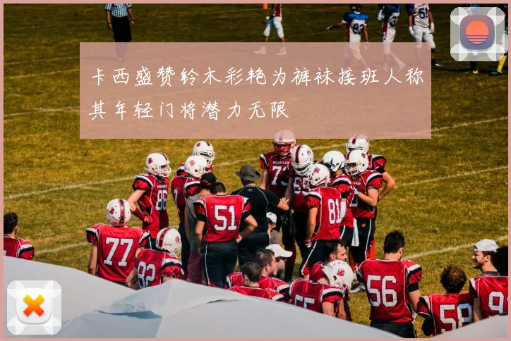 卡西盛赞铃木彩艳为裤袜接班人称其年轻门将潜力无限