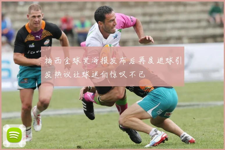 梅西金球奖海报发布后再度进球引发热议让球迷们惊叹不已